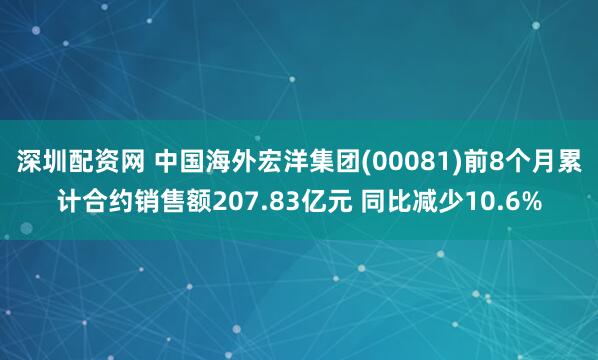 深圳配资网 中国海外宏洋集团(00081)前8个月累计合约销售额207.83亿元 同比减少10.6%