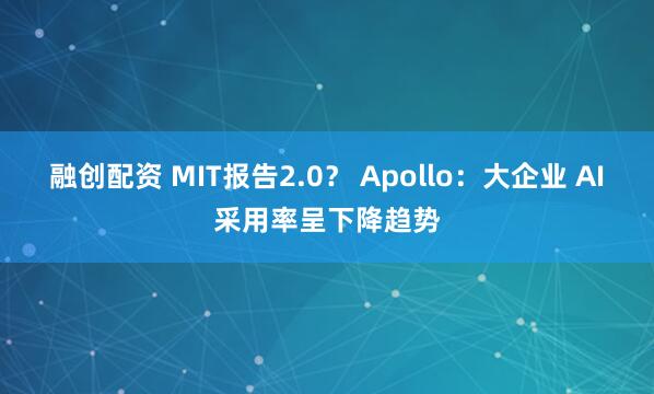融创配资 MIT报告2.0？ Apollo：大企业 AI采用率呈下降趋势