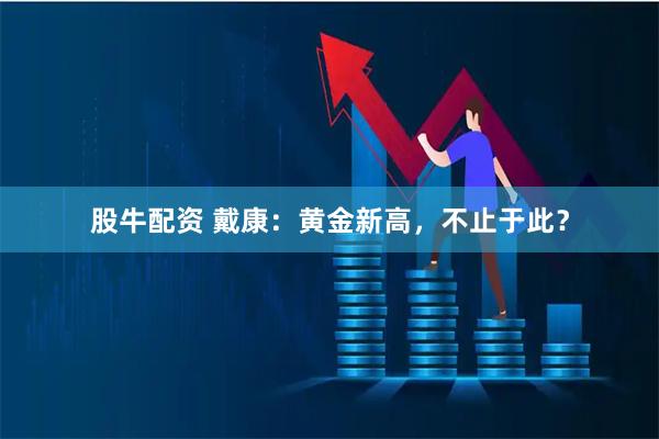 股牛配资 戴康：黄金新高，不止于此？