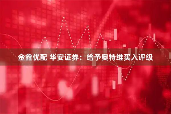 金鑫优配 华安证券：给予奥特维买入评级