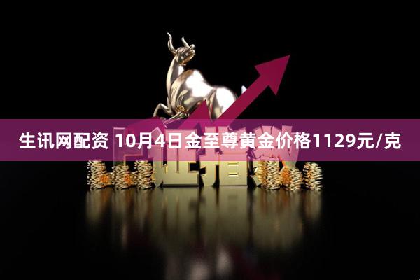 生讯网配资 10月4日金至尊黄金价格1129元/克