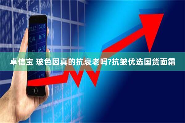 卓信宝 玻色因真的抗衰老吗?抗皱优选国货面霜