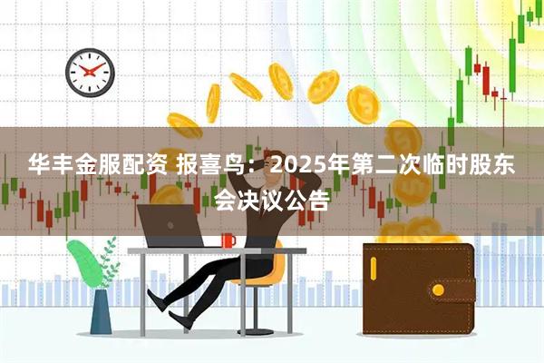 华丰金服配资 报喜鸟：2025年第二次临时股东会决议公告