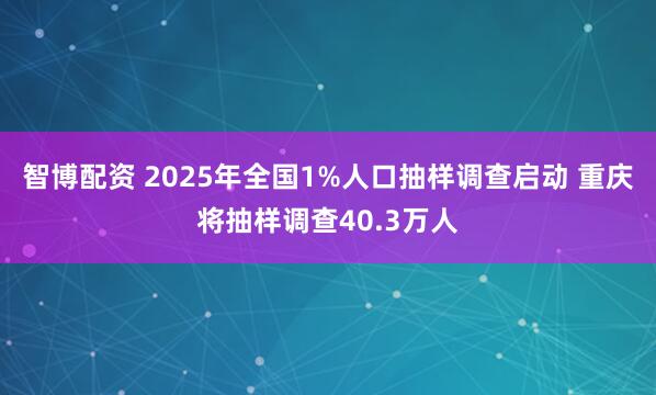 智博配资 2025年全国1%人口抽样调查启动 重庆将抽样调查40.3万人